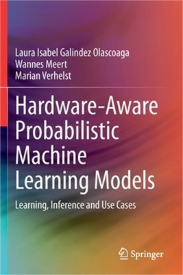 Hardware-Aware Probabilistic Machine Learning Models: Learning, Inference and Us