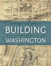 BUILDING WASHINGTON: ENGINEERING AND CONSTRUCTION OF THE By Robert J. Kapsch VG+