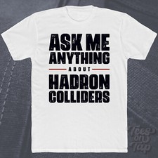ASK ME ANYTHING ABOUT HADRON COLLIDERS T-SHIRT physics particle quantum science