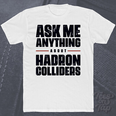 ASK ME ANYTHING ABOUT HADRON COLLIDERS T-SHIRT Physik Teilchen Quantenwissenschaft
