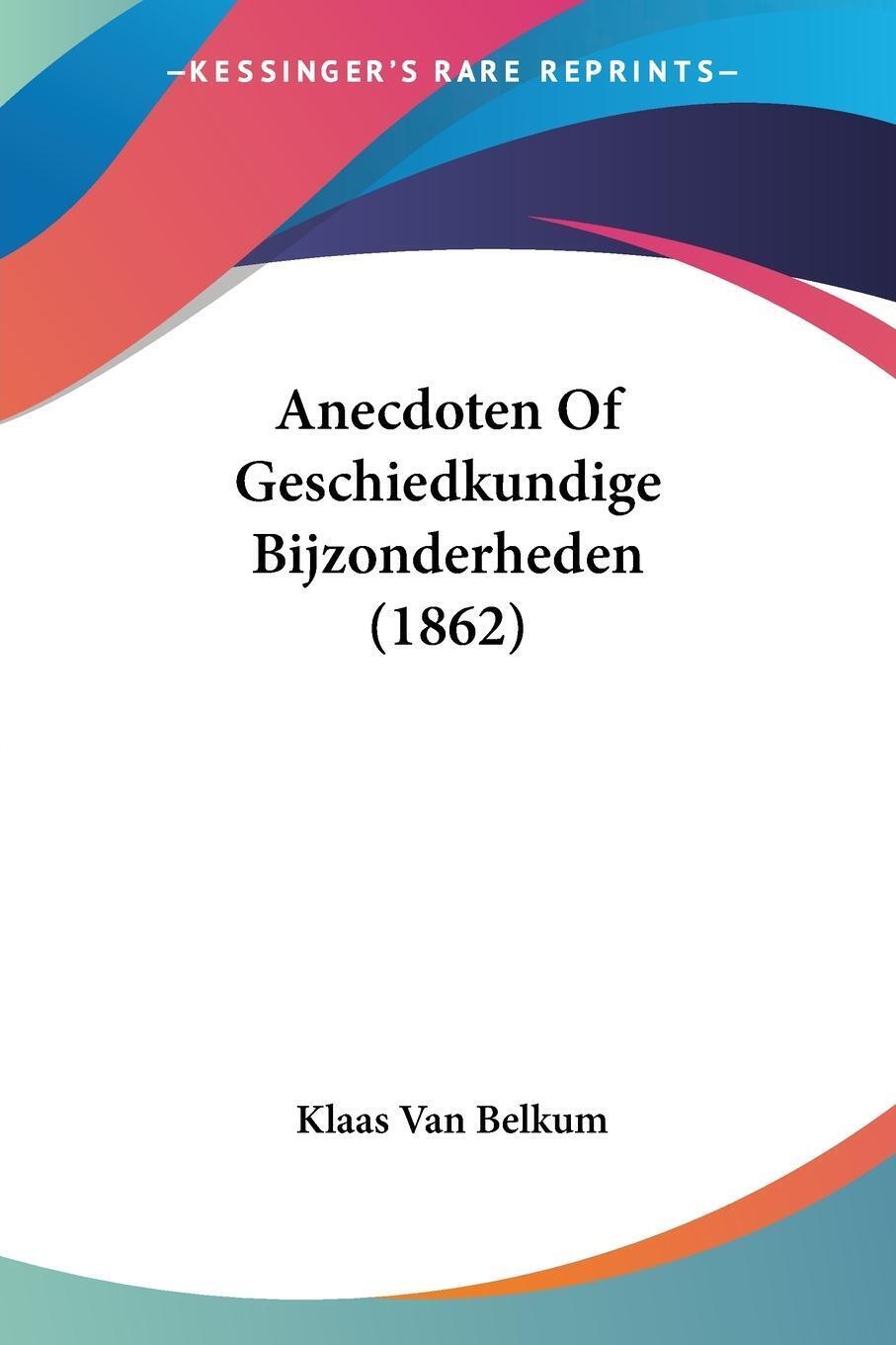 Anecdoten Of Geschiedkundige Bijzonderheden (1862) Klaas Van Belkum