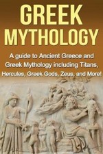 Greek Mythology: A Guide to Ancient Greece and Greek Mythology including