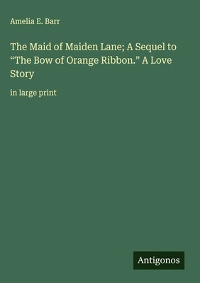 Amelia E. Barr | The Maid of Maiden Lane; A Sequel to The Bow of Orange...