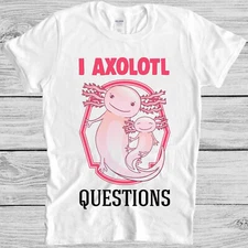 I Ask A Lot Axolotl Questions Meme Movie Retro Cool Gift Tee T Shirt M1134