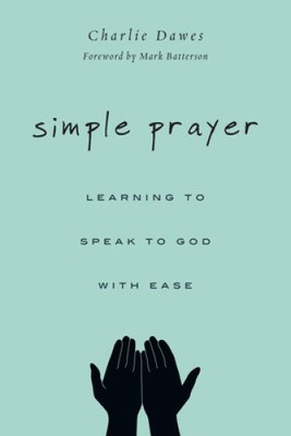 Simple Prayer: Learning to Speak to God with Ease by Charlie Dawes
