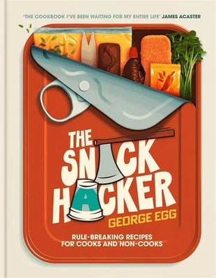 The Snack Hacker Rule-Breaking Recipes for Cooks and Non-Cooks George Egg Buch