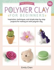 Polymer Clay for Beginners Inspiration, techniques, and simple stepbystep pro...
