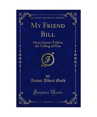 My Friend Bill: Many Stories Told in the Telling of One [Classic Reprint]: Many 