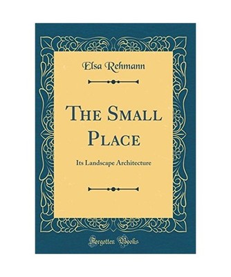 The Small Place: Its Landscape Architecture [Classic Reprint]: Its Landscape Arc