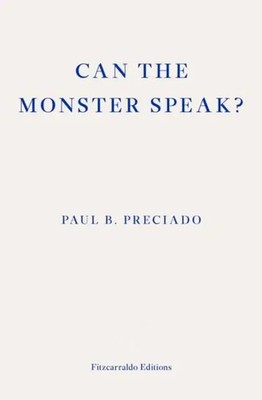 Can the Monster Speak? | A Report to an Academy of Psychoanalysts | Preciado