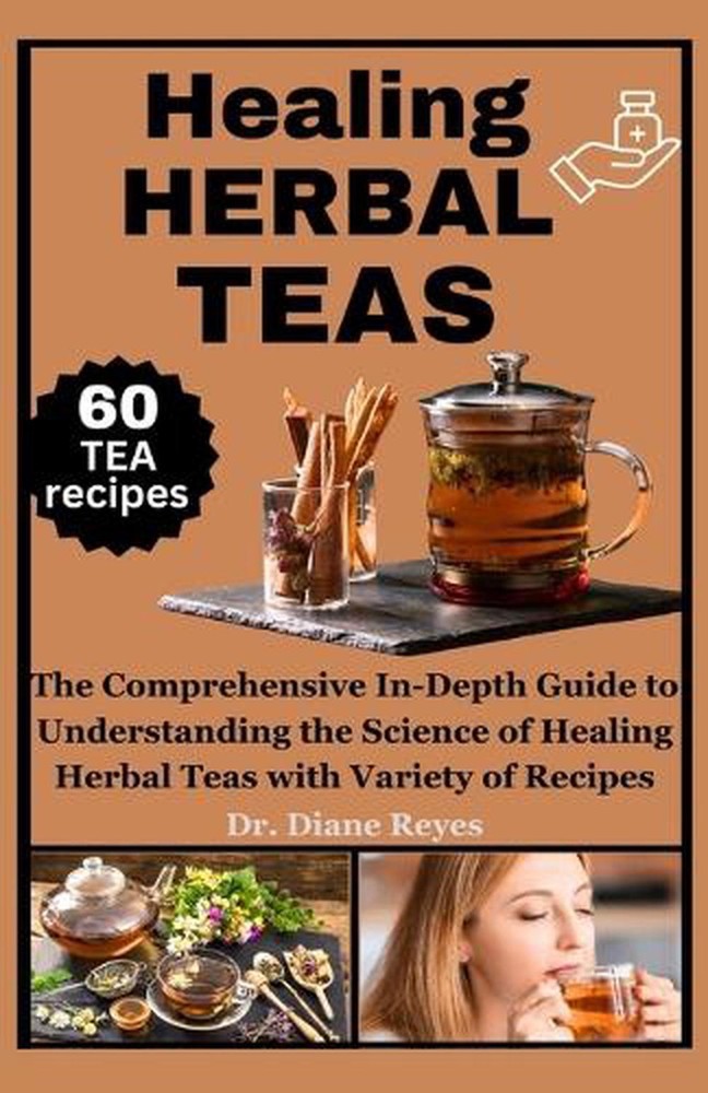 Healing Herbal Teas: The Comprehensive In-Depth Guide to Understanding the Scien