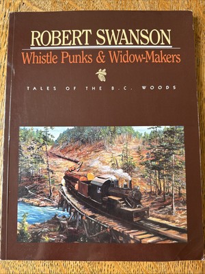 Whistle Punks & Widow-Makers: Tales of the BC Woods by Swanson, Robert