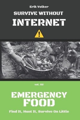 Survive Without Internet - Vol. 02 - Emergency Food: Find It, Hunt It, Survive o