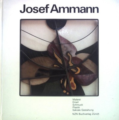 Josef Ammann : Malerei, Email, Schmuck, Plastik, sakrale Gestaltung. Ammann, Jos