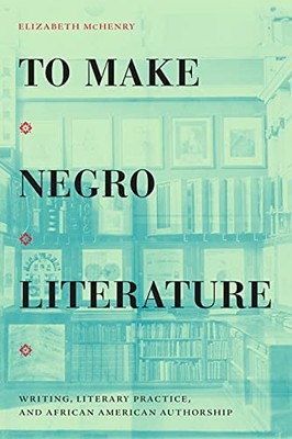 To Make Negro Literature: Writing, Literary Practice, and African American Auth