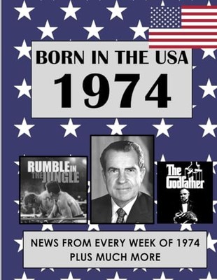Born In The USA 1974: U.S. and World news from every week of 1974. How times...
