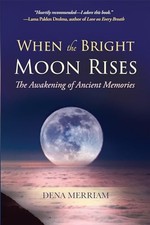 When the Bright Moon Rises: The Awakening of Ancient Memories by Dena Merriam