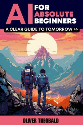 AI for Absolute Beginners: A Clear Guide to Tomorrow (Learn AI &