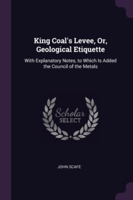 Scafe - King Coal's Levee Or Geological Etiquette  With Explanatory  - X555z