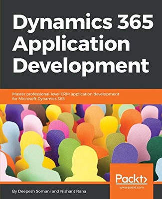 DYNAMICS 365 APPLICATION DEVELOPMENT: MASTER By Deepesh Somani & Nishant Rana