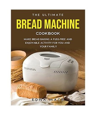 The Ultimate Bread Machine Cookbook: Make Bread Baking a Fuss-free and Enjoyable