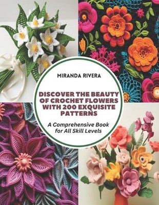 Discover the Beauty of Crochet Flowers with 200 Exquisite Patterns: A Comprehens
