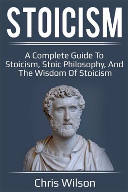 Stoicism: A Complete Guide to Stoicism, Stoic Philosophy, and the Wisdom of Stoi