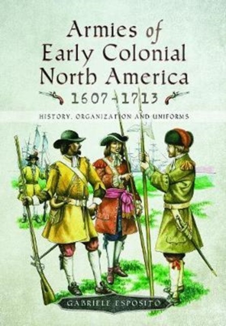Armies of Early Colonial North America 1607 - 1713 by Gabriele Esposito