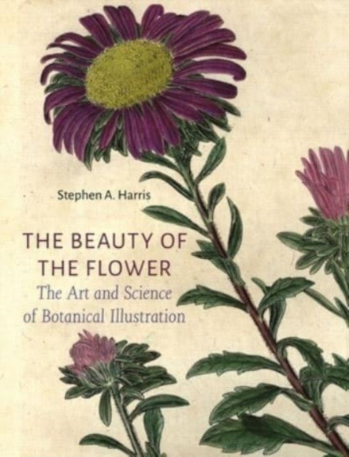 The Beauty of the Flower: The Art and Science of  by Stephen A Harris HARDBACK