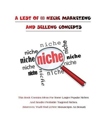 A List of 100 Niche Marketing and Selling Concepts: This Book Contains Ideas For