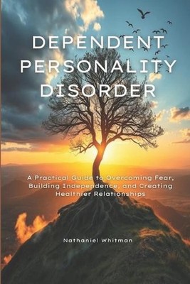Dependent Personality Disorder: A Practical Guide to Overcoming Fear, Building I
