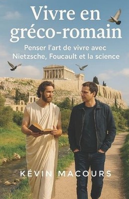 Vivre en grco-romain: Penser l'art de vivre avec Nietzsche, Foucault et la scien