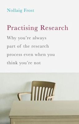Practising Research : Why You're Always Part of the Research Process Even Whe...