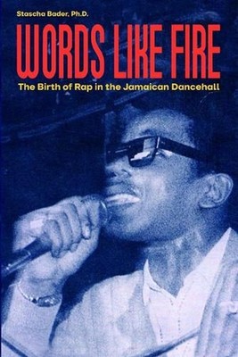 Words Like Fire: The Birth of Rap in the Jamaican Dancehall by Stascha Bader Pap