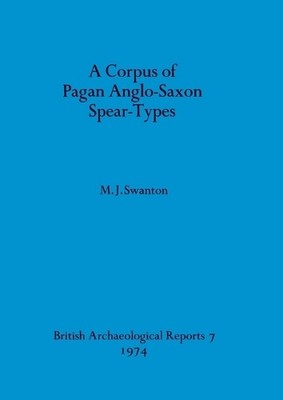 M.J. Swanton A Corpus of Pagan Anglo-Saxon Spear-types (Taschenbuch)