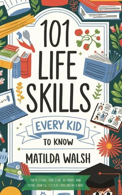 101 Life Skills Every Kid Needs to Know - How to set goals, cook, clean, save...
