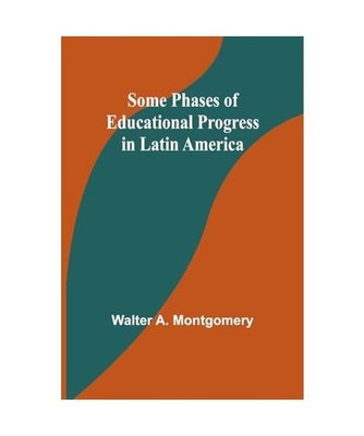 Some phases of educational progress in Latin America, Montgomery, Walter A.