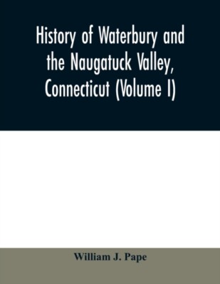 J. Pape - History of Waterbury and the Naugatuck Valley Connecticut  - X555z