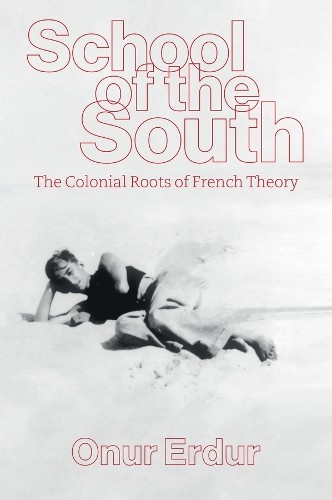 School Of The South : The Colonial Roots Of French Theory Onur Erdur - Image 6