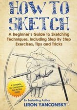 How to Sketch: A Beginner's Guide to Sketching Techniques, Including Step By Ste