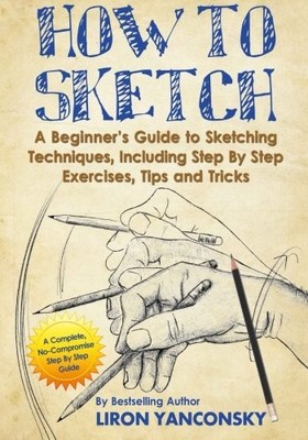 How to Sketch: A Beginner's Guide to Sketching Techniques, Including Step By Ste