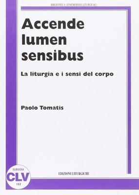 Paolo Tomatis Accende lumen sensibus. La liturgia e i sensi del corp (Paperback)