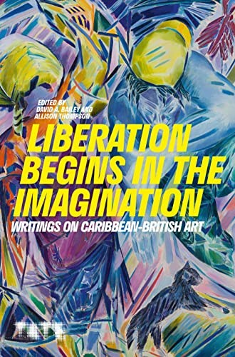 Liberation Begins In The Imagination : Writings On Caribbean-British Art David A., Mbe (Founding Director Of International Curators For Bailey - Image 7