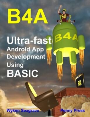 B4A: Ultra-Fast Android App Development Using Basic by Wyken Seagrave: New