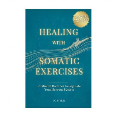Healing With Somatic Exercises: 10-Minute Routines to Regulate Your Nervous S...