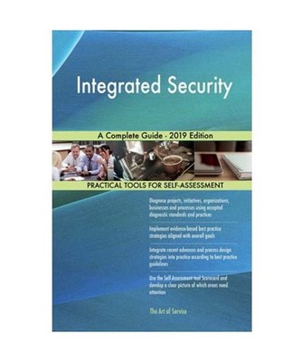 Integrated Security A Complete Guide - 2019 Edition, Gerardus Blokdyk