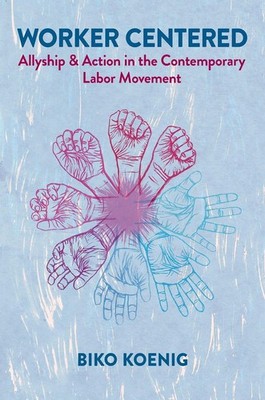 Worker Centered: Allyship & Action in the Contemporary Labor Movement by Biko Ko