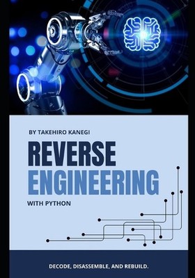 Reverse Engineering with Python: Decode, Disassemble, and Rebuild by Alice Schwa