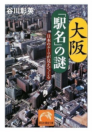 大阪「駅名」の謎 : 日本のルーツが見えてくる 大阪「駅名」の謎-日本のルーツが見えてくる (祥伝社黄金文庫) from