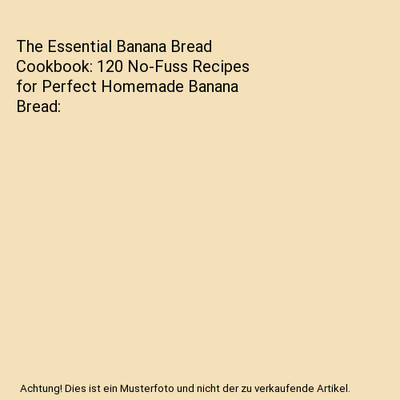 The Essential Banana Bread Cookbook: 120 No-Fuss Recipes for Perfect Homemade Ba